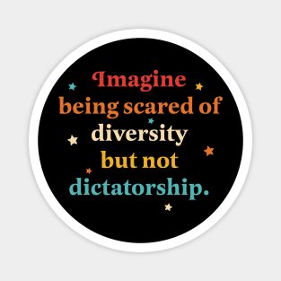 Imagine Being Scared Of Diversity But Not Dictatorship Magnet